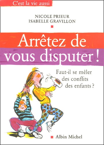 Nicole Prieur et Isabelle Gravillon - Arrêtez de vous disputer ! - Faut-il se mêler des conflits des enfants ?.