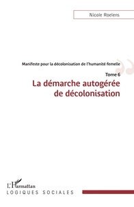 Nicole Roelens - Manifeste pour la décolonisation de l'humanité femelle - 6 La démarche autogérée de décolonisation - Tome 6.
