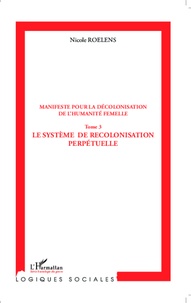 Nicole Roelens - Manifeste pour la décolonisation de l'humanité femelle - Tome 3, Le système de recolonisation perpétuelle.