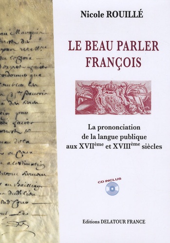Nicole Rouillé - Le beau parler françois - La prononciation de la langue publique aux XVIIème et XVIIIème siècles. 1 CD audio