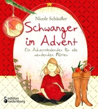 Nicole Schäufler - Schwanger im Advent - Ein Adventskalender für alle werdenden Mütter.