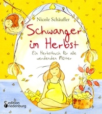 Nicole Schäufler - Schwanger im Herbst - Ein Herbstbuch für alle werdenden Mütter.