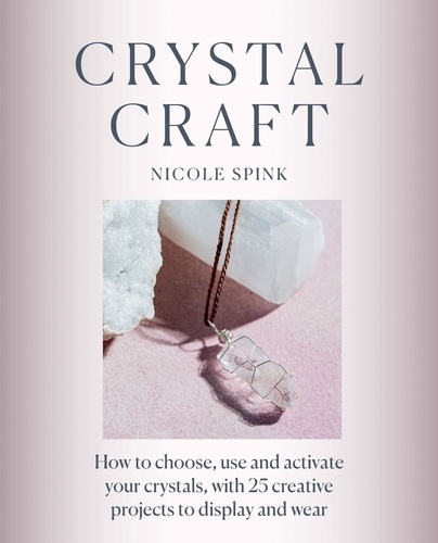 Crystal Craft. How to choose, use and activate your crystals with 25 creative projects