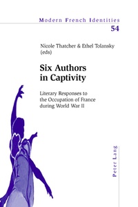 Nicole Thatcher et Ethel Tolansky - Six Authors in Captivity - Literary Responses to the Occupation of France during World War II.
