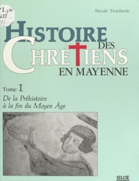 Nicole Trocherie - Histoire des chrétiens en Mayenne (1) : De la Préhistoire à la fin du Moyen Âge.