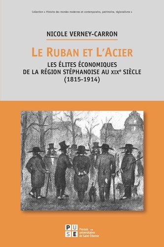 Le ruban et l'acier. Les élites économiques de la région stéphanoise au XIXe siècle (1815-1914)