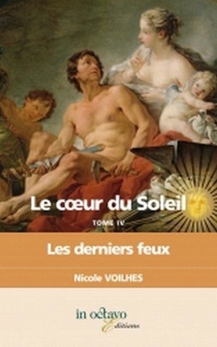 Nicole Voilhes - Le coeur du Soleil Tome 4 : Les derniers feux - Louis XIV et Françoise d'Aubigné, marquise de Maintenon.