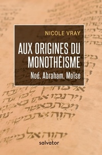 Nicole Vray - Aux origines du monothéisme - Noé, Abraham, Moïse.