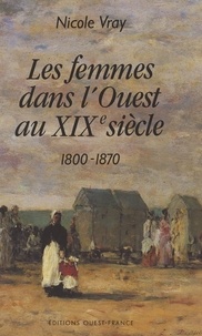 Nicole Vray - Les Femmes dans l'Ouest au XIXe siècle - 1800-1870.
