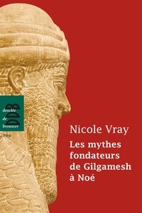 Nicole Vray - Les mythes fondateurs de Gilgamesh à Noé.