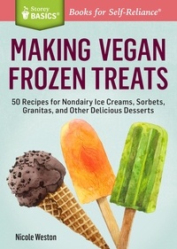 Nicole Weston - Making Vegan Frozen Treats - 50 Recipes for Nondairy Ice Creams, Sorbets, Granitas, and Other Delicious Desserts. A Storey BASICS® Title.