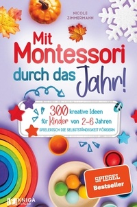 Nicole Zimmermann - Mit Montessori durch das Jahr! - 300 kreative Ideen für Kinder von 2 - 6 Jahren. Spielerisch die Selbstständigkeit fördern..