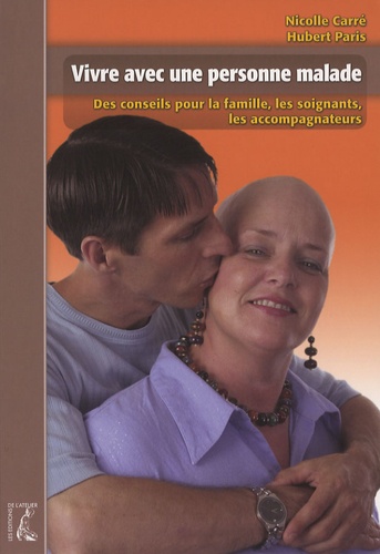 Nicolle Carré et Hubert Paris - Vivre avec une personne malade - Des conseils pour la famille, les soignants, les accompagnateurs.