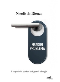 Nicolò De Rienzo - Nessun problema. I segreti dei portieri dei grandi alberghi.