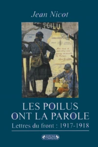Les Poilus Ont La Parole. Dans Les Tranchees : Lettres Du Front 1917-1918