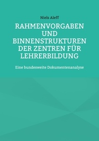 Niels Aleff - Rahmenvorgaben und Binnenstrukturen der Zentren für Lehrerbildung - Eine bundesweite Dokumentenanalyse.