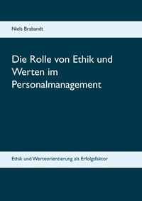 Niels Brabandt - Die Rolle von Ethik und Werten im Personalmanagement - Ethik und Werteorientierung als Erfolgsfaktor.