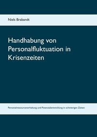 Niels Brabandt - Handhabung von Personalfluktuation in Krisenzeiten - Personalressourcenerhaltung und Potenzialentwicklung in schwierigen Zeiten.