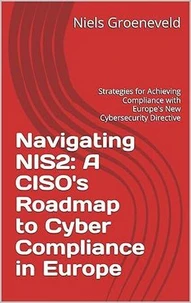 Navigating NIS2: A CISO's Roadmap to Cyber Compliance in Europe: Strategies for Achieving Compliance with Europe's New Cybersecurity Directive