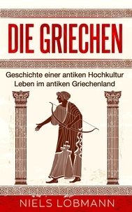  Niels Lobmann - Die Griechen: Geschichte einer antiken Hochkultur | Leben im antiken Griechenland.