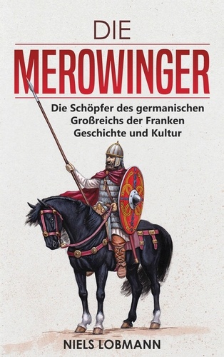  Niels Lobmann - Die Merowinger: Die Schöpfer des germanischen Großreichs der Franken | Geschichte und Kultur.