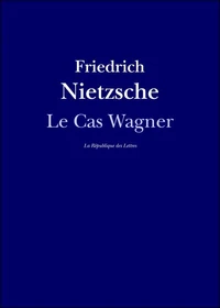Le cas Wagner. suivi de Nietzsche contre Wagner