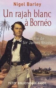 Nigel Barley - Un rajah blanc à Bornéo - La vie de sir James Brooke.