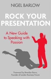 Nigel Barlow - Rock Your Presentation - A New Guide to Speaking with Passion.
