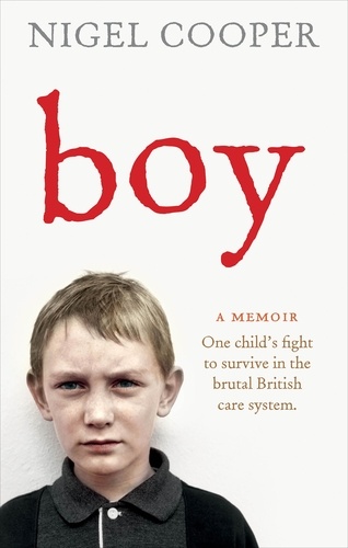 Nigel Cooper - Boy - One Child's Fight to Survive in the Brutal British Care System.