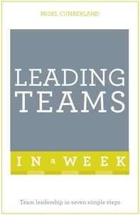Nigel Cumberland - Leading Teams In A Week - Team Leadership In Seven Simple Steps.