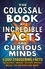 The Colossal Book of Incredible Facts for Curious Minds. 5,000 staggering facts on science, nature, history, movies, music, the universe and more!