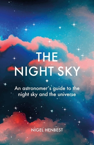 The Night Sky. An astronomers guide to the night sky and the universe
