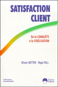 Nigel Hill et Olivier Netter - Satisfaction Client. De La Conquete A La Fidelisation.