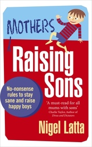 Nigel Latta - Mothers Raising Sons - No-nonsense rules to stay sane and raise happy boys.