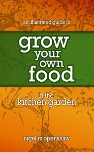  Nigel M Openshaw - An Illustrated Guide to Grow Your Own Food in the Kitchen Garden.
