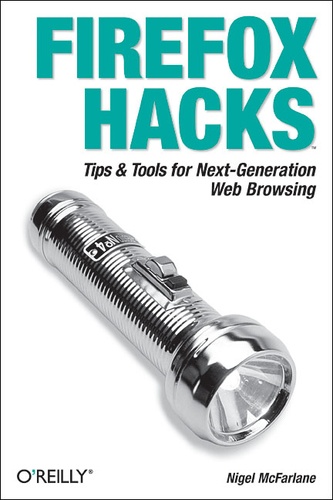 Nigel Mcfarlane - Firefox Hacks - Tips & Tools for Next-Generation Web Browsing.