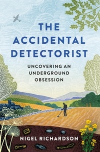 Nigel Richardson - The Accidental Detectorist - Uncovering an Underground Obsession.