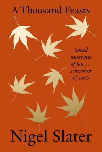 Nigel Slater - A Thousand Feasts - Small Moments of Joy … A Memoir of Sorts.