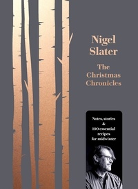 Nigel Slater - The Christmas Chronicles - Notes, stories &amp; 100 essential recipes for midwinter.