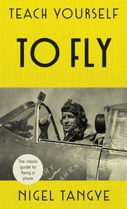 Nigel Tangye - Teach Yourself to Fly - The classic guide to flying a plane.