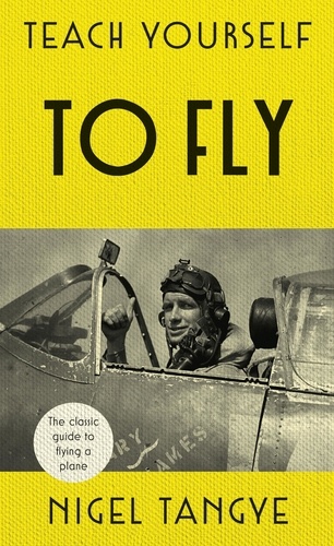 Teach Yourself to Fly. The classic guide to flying a plane