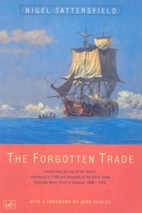 Nigel Tattersfield et John Fowles - The Forgotten Trade - Comprising the Log of the Daniel and Henry of 1700 and Accounts of the Slave Trade From the Minor Ports of England 1698-1725.