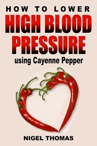  Nigel Thomas - How to Lower High Blood Pressure using Cayenne Pepper.
