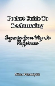 Pocket Guide To Decluttering  - Organize Your Way To Happiness