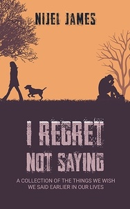  Nijel James - I Regret Not Saying: A collection of things we wish we had said earlier in our lives.