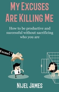  Nijel James - My Excuses Are Killing Me: How to be productive and successful without sacrificing who you are.