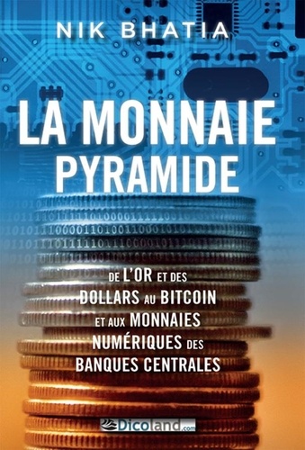 Nik Bhatia - La monnaie pyramide : de l’or et des dollars au bitcoin et aux monnaies numériques des banques centrales.