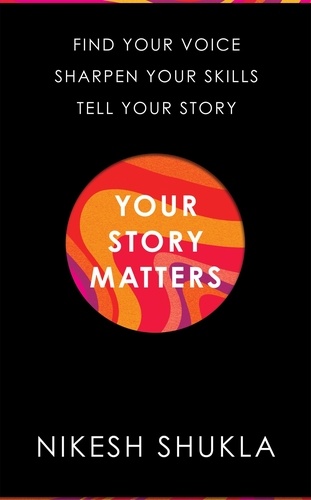 Nikesh Shukla - Your Story Matters - Find Your Voice, Sharpen Your Skills, Tell Your Story.