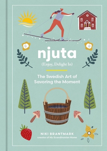Niki Brantmark - Njuta - Enjoy, Delight In: The Swedish Art of Savoring the Moment.