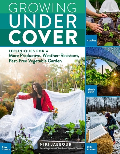Growing Under Cover. Techniques for a More Productive, Weather-Resistant, Pest-Free Vegetable Garden